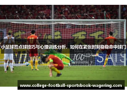 小足球罚点球技巧与心理训练分析，如何在紧张时刻稳稳命中球门